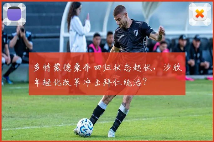 多特蒙德桑乔回归状态起伏,沙欣年轻化改革冲击拜仁统治?